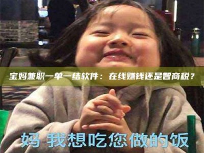 兴化宝妈兼职一单一结软件：在线赚钱还是智商税？