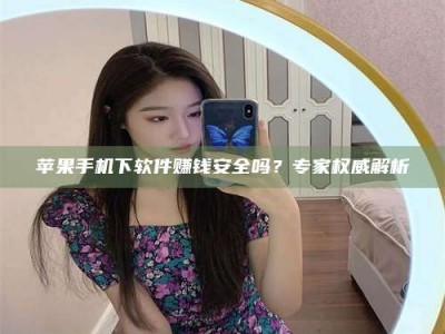 兴化苹果手机下软件赚钱安全吗？专家权威解析