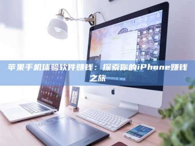 兴化苹果手机体验软件赚钱：探索你的iPhone赚钱之旅
