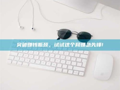 兴化突破赚钱瓶颈，试试这个网赚急先锋!