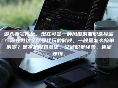 兴化游戏账号代玩，现在可是一种风靡的兼职选择呢！你在做这个账号代玩的时候，一般是怎么接单的呢？是不是很有意思，又能积累经验，还能赚钱。