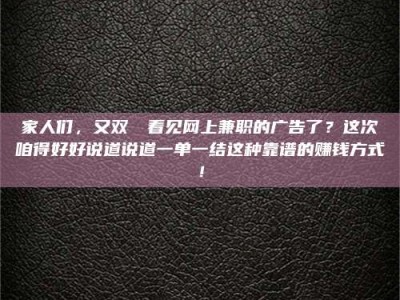 兴化家人们，又双叒叕看见网上兼职的广告了？这次咱得好好说道说道一单一结这种靠谱的赚钱方式！