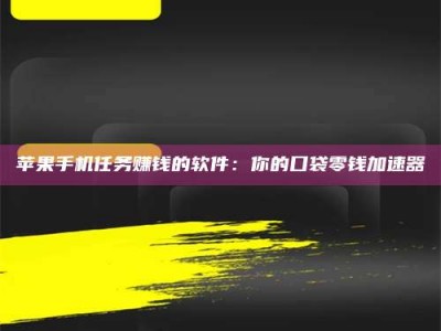 兴化苹果手机任务赚钱的软件：你的口袋零钱加速器