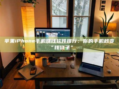 兴化苹果iPhone手机赚钱软件排行：你的手机秒变“钱袋子”