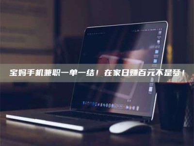 兴化宝妈手机兼职一单一结！在家日赚百元不是梦！