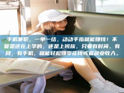 兴化手机兼职，一单一结，动动手指就能赚钱！不管是还在上学的，还是上班族，只要有时间、有网、有手机，就能轻松赚零花钱或者副业收入。