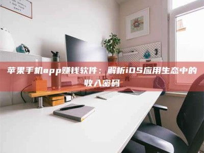 兴化苹果手机app赚钱软件：解析iOS应用生态中的收入密码