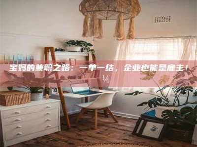 兴化宝妈的兼职之路：一单一结，企业也能是雇主！💼