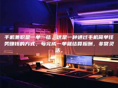 兴化手机兼职是一单一结。这是一种通过手机简单任务赚钱的方式，每完成一单就结算报酬，非常灵活。