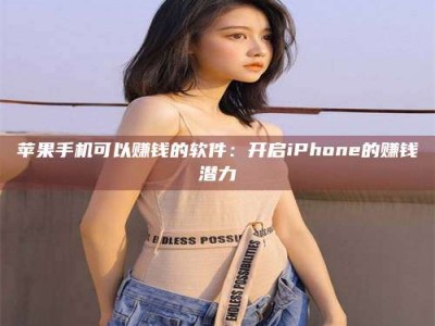 兴化苹果手机可以赚钱的软件：开启iPhone的赚钱潜力