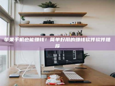 兴化苹果手机也能赚钱！简单好用的赚钱软件软件推荐