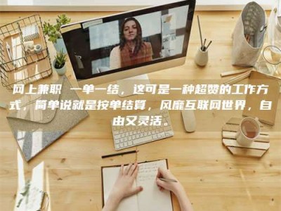 兴化网上兼职 一单一结，这可是一种超赞的工作方式，简单说就是按单结算，风靡互联网世界，自由又灵活。