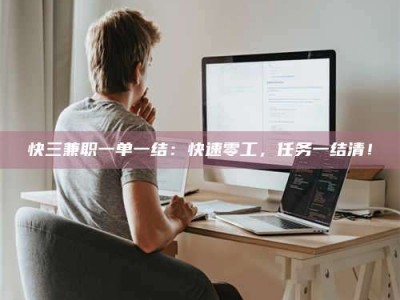 兴化快三兼职一单一结：快速零工，任务一结清！