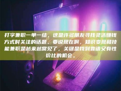 兴化打字兼职一单一结，这是许多朋友寻找灵活赚钱方式时关注的话题。要说现在啊，知识变现和技能兼职是越来越常见了，关键是找到靠谱又有性价比的机会。