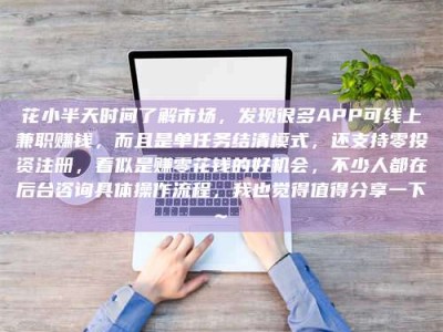 兴化花小半天时间了解市场，发现很多APP可线上兼职赚钱，而且是单任务结清模式，还支持零投资注册，看似是赚零花钱的好机会，不少人都在后台咨询具体操作流程，我也觉得值得分享一下~