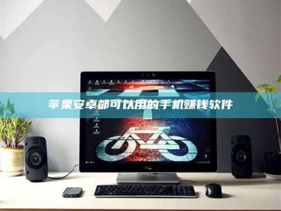 兴化苹果安卓都可以用的手机赚钱软件