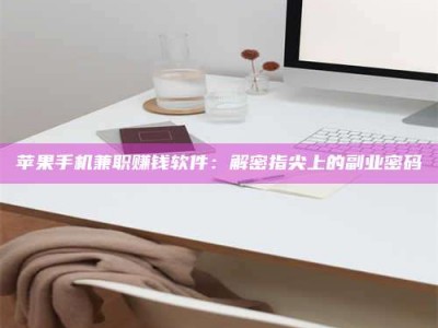 兴化苹果手机兼职赚钱软件：解密指尖上的副业密码