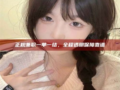 兴化正规兼职一单一结，全程透明保障靠谱