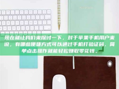 兴化现在就让我们来探讨一下，对于苹果手机用户来说，有哪些便捷方式可以通过手机打验证码、简单点击操作就能轻松赚取零花钱。