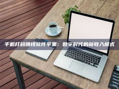 兴化手机打码赚钱软件苹果：数字时代的新收入模式
