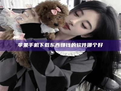 兴化苹果手机下载东西赚钱的软件哪个好