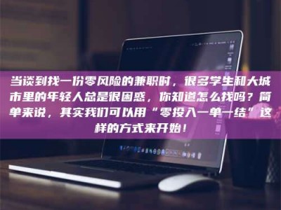 兴化当谈到找一份零风险的兼职时，很多学生和大城市里的年轻人总是很困惑，你知道怎么找吗？简单来说，其实我们可以用“零投入一单一结”这样的方式来开始！