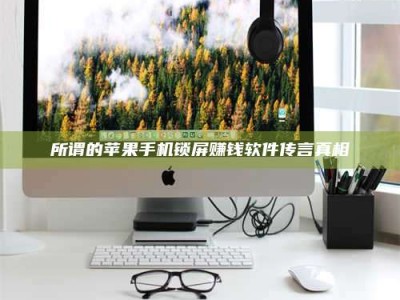 兴化所谓的苹果手机锁屏赚钱软件传言真相