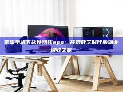 兴化苹果手机下软件赚钱app：开启数字时代的副业增收之旅